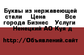 Буквы из нержавеющей стали. › Цена ­ 700 - Все города Бизнес » Услуги   . Ненецкий АО,Куя д.